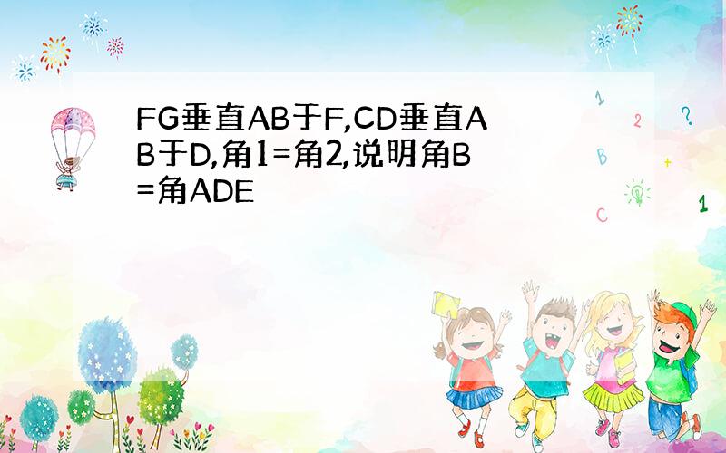 FG垂直AB于F,CD垂直AB于D,角1=角2,说明角B=角ADE