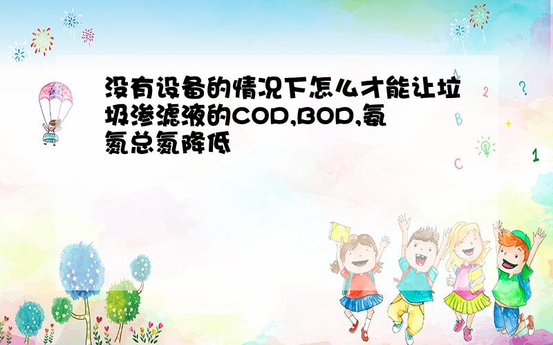 没有设备的情况下怎么才能让垃圾渗滤液的COD,BOD,氨氮总氮降低