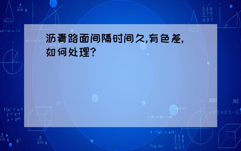 沥青路面间隔时间久,有色差,如何处理?