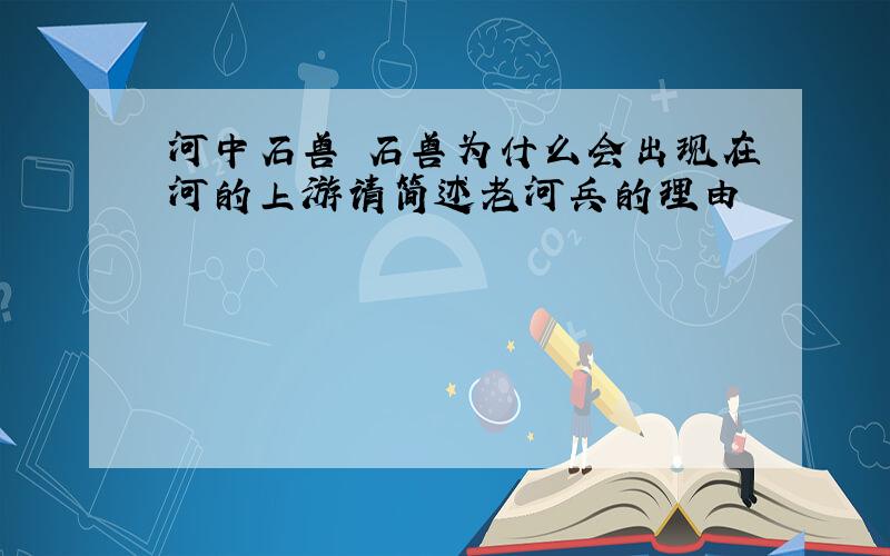 河中石兽 石兽为什么会出现在河的上游请简述老河兵的理由