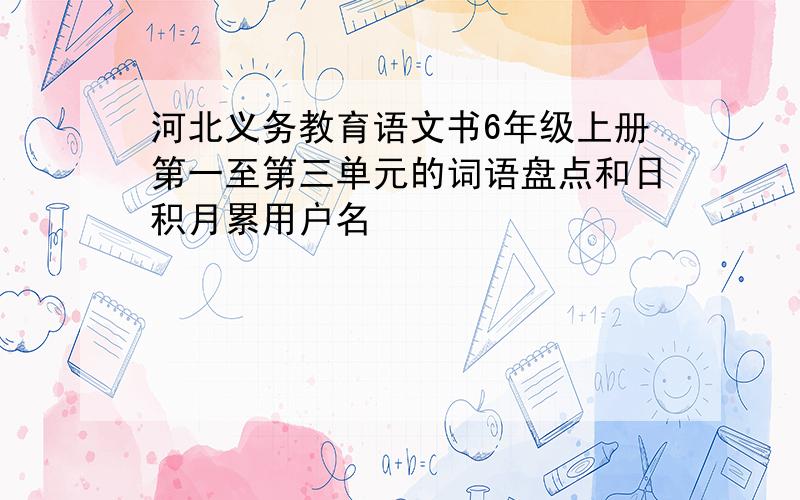 河北义务教育语文书6年级上册第一至第三单元的词语盘点和日积月累用户名