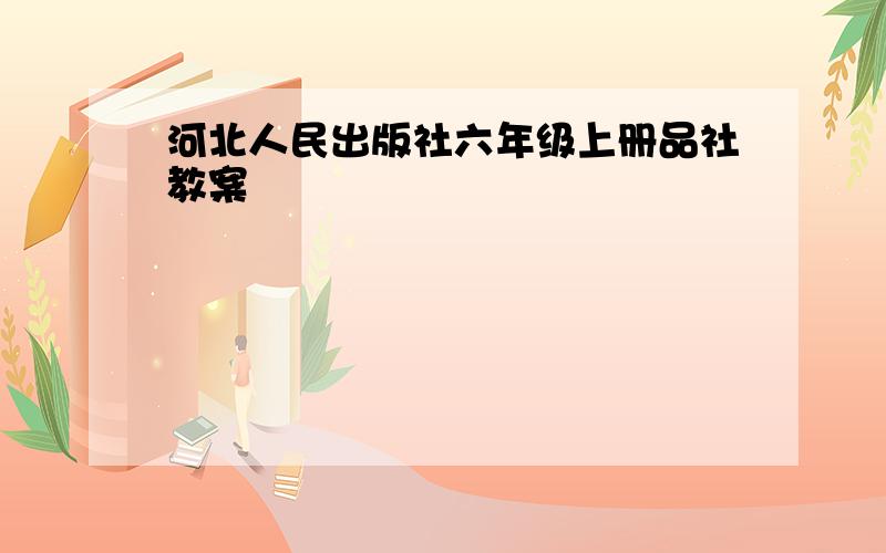 河北人民出版社六年级上册品社教案