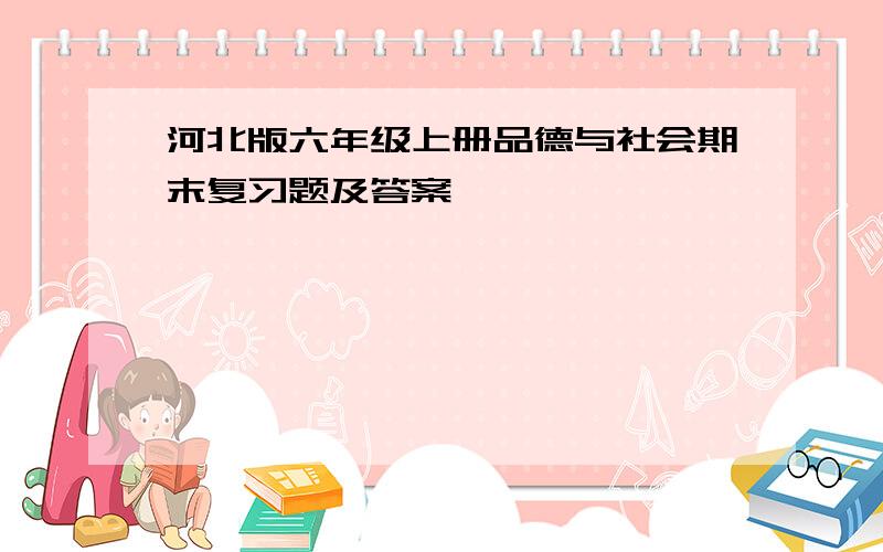 河北版六年级上册品德与社会期末复习题及答案