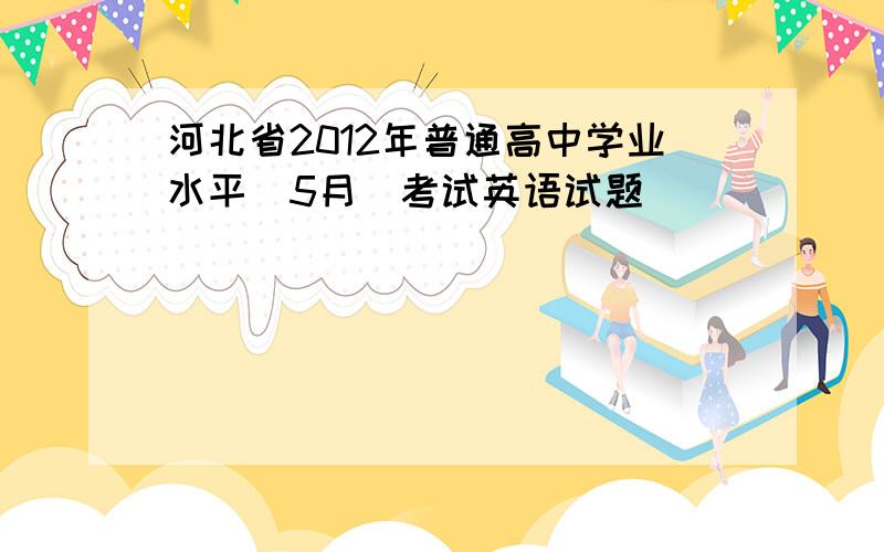 河北省2012年普通高中学业水平(5月)考试英语试题