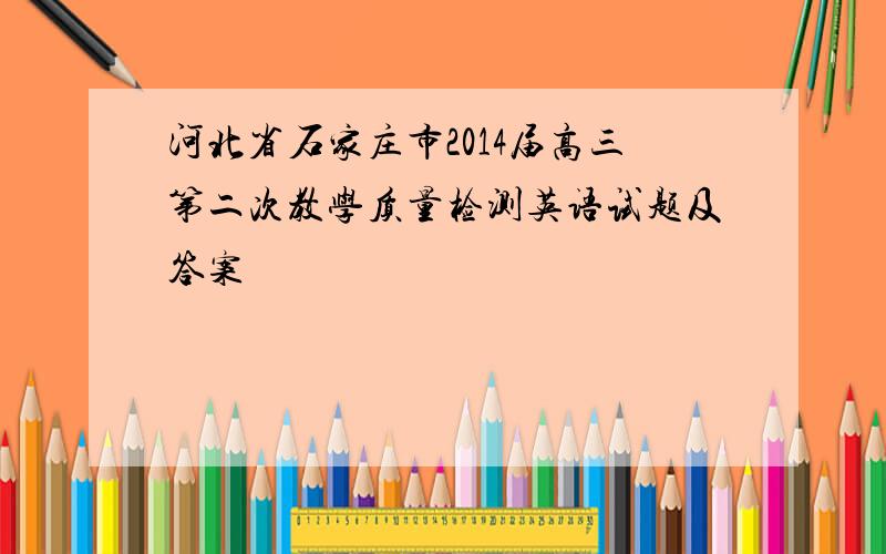 河北省石家庄市2014届高三第二次教学质量检测英语试题及答案