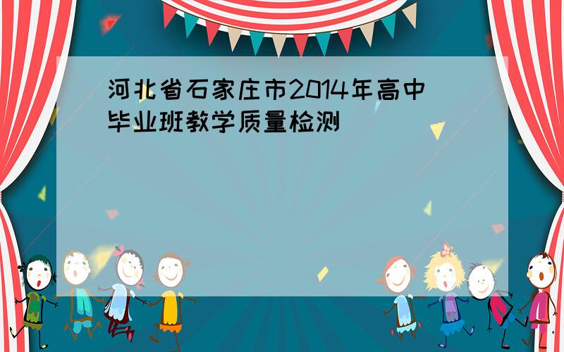 河北省石家庄市2014年高中毕业班教学质量检测