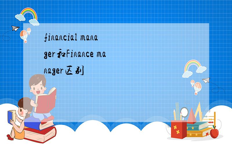 financial manager和Finance manager区别