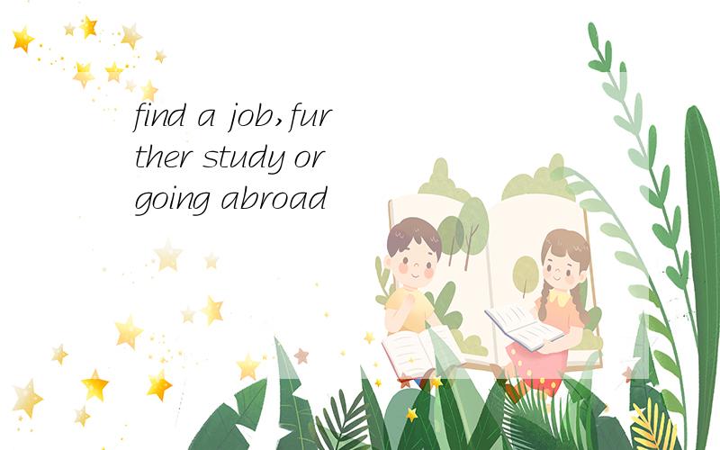 find a job,further study or going abroad