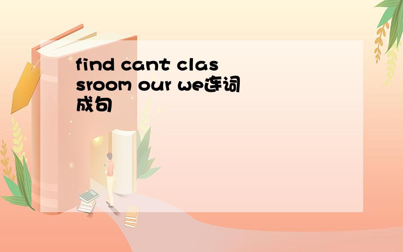 find cant classroom our we连词成句