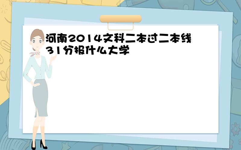 河南2014文科二本过二本线31分报什么大学