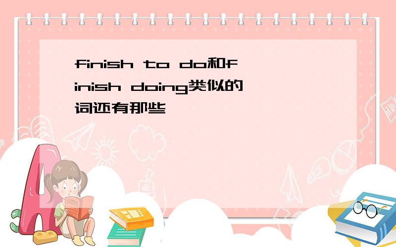 finish to do和finish doing类似的词还有那些