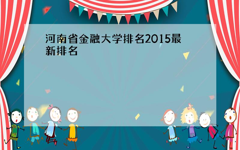 河南省金融大学排名2015最新排名