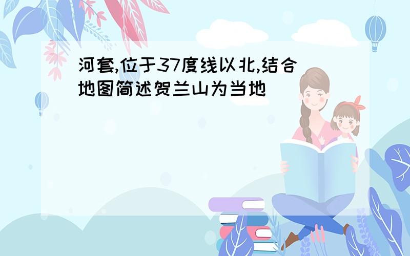 河套,位于37度线以北,结合地图简述贺兰山为当地