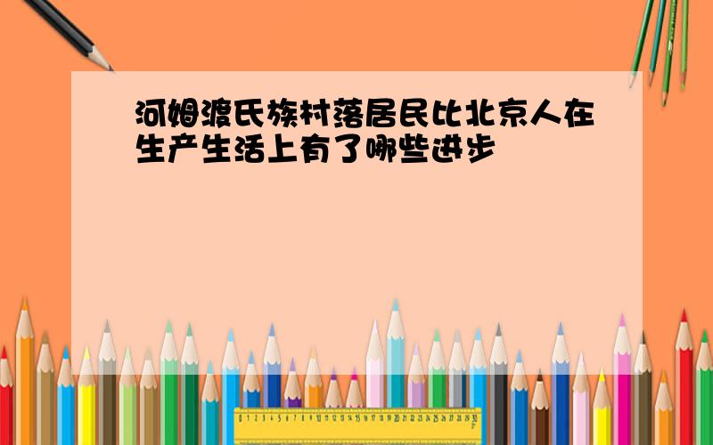 河姆渡氏族村落居民比北京人在生产生活上有了哪些进步