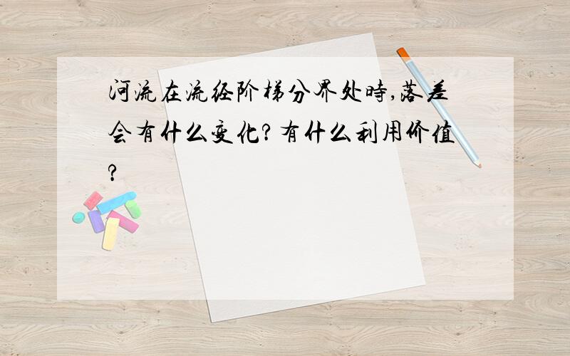 河流在流经阶梯分界处时,落差会有什么变化?有什么利用价值?