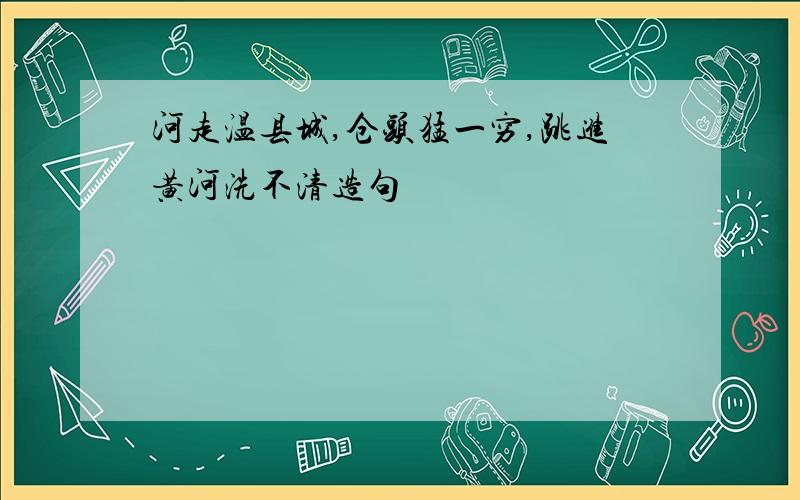 河走温县城,仓头猛一穷,跳进黄河洗不清造句