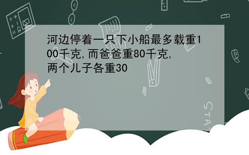 河边停着一只下小船最多载重100千克,而爸爸重80千克,两个儿子各重30