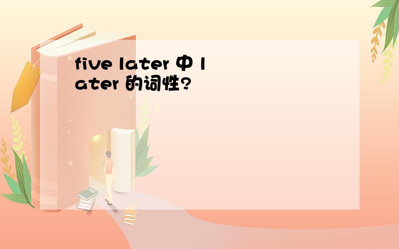 five later 中 later 的词性?