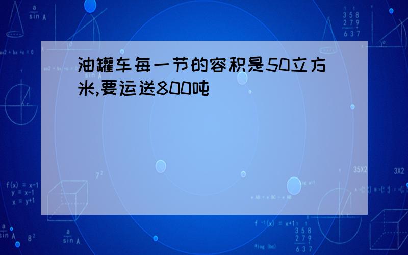 油罐车每一节的容积是50立方米,要运送800吨