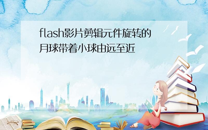 flash影片剪辑元件旋转的月球带着小球由远至近