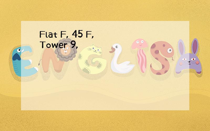 Flat F, 45 F, Tower 9,