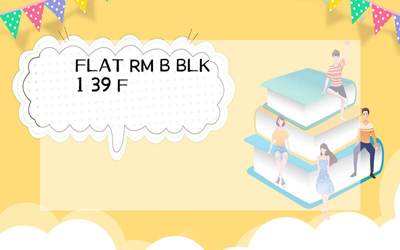 FLAT RM B BLK 1 39 F