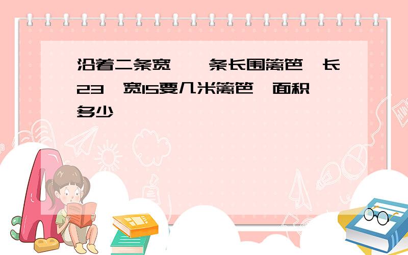 沿着二条宽,一条长围篱笆,长23,宽15要几米篱笆,面积多少