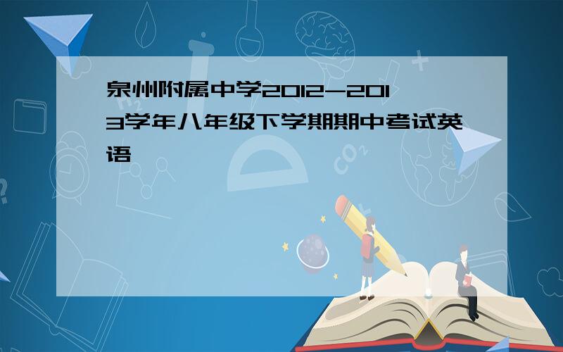 泉州附属中学2012-2013学年八年级下学期期中考试英语