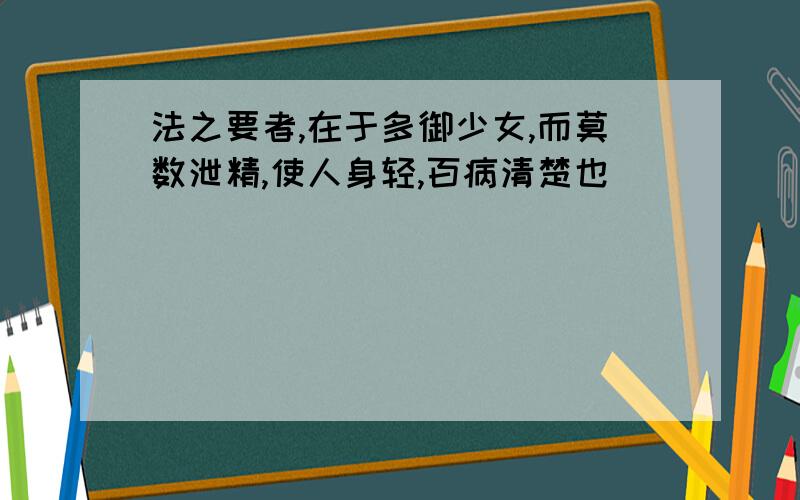 法之要者,在于多御少女,而莫数泄精,使人身轻,百病清楚也