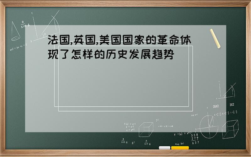 法国,英国,美国国家的革命体现了怎样的历史发展趋势