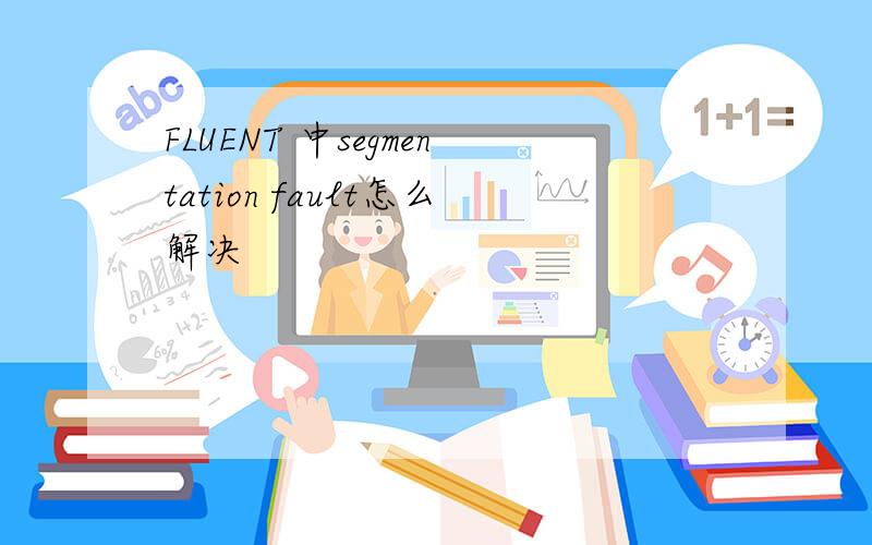 FLUENT 中segmentation fault怎么解决