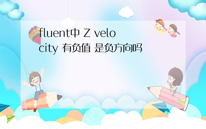 fluent中 Z velocity 有负值 是负方向吗