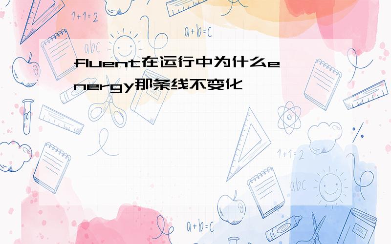 fluent在运行中为什么energy那条线不变化