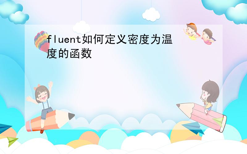 fluent如何定义密度为温度的函数