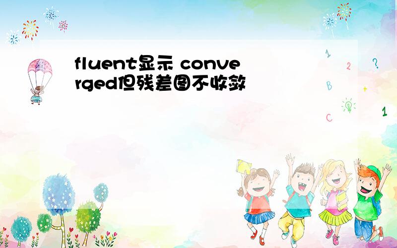 fluent显示 converged但残差图不收敛