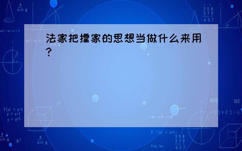 法家把儒家的思想当做什么来用?