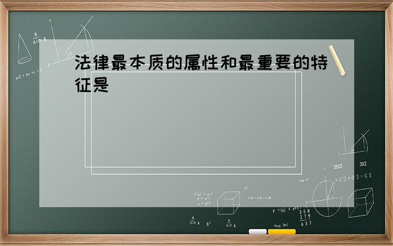 法律最本质的属性和最重要的特征是