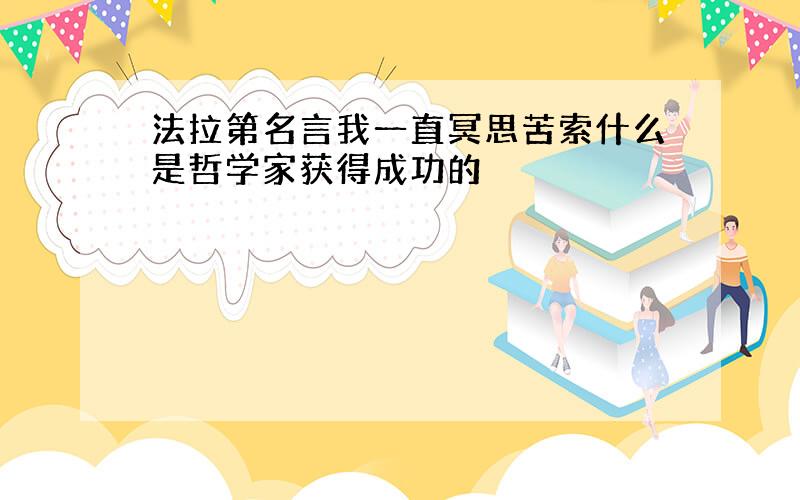 法拉第名言我一直冥思苦索什么是哲学家获得成功的