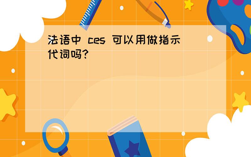 法语中 ces 可以用做指示代词吗?