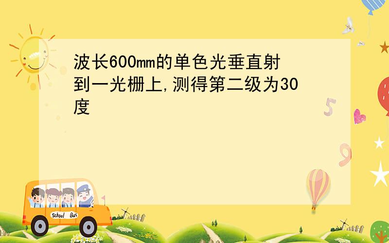 波长600mm的单色光垂直射到一光栅上,测得第二级为30度