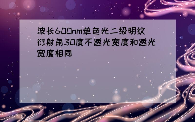 波长600nm单色光二级明纹衍射角30度不透光宽度和透光宽度相同