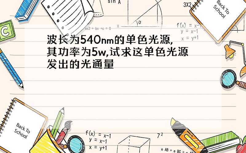 波长为540nm的单色光源,其功率为5w,试求这单色光源发出的光通量