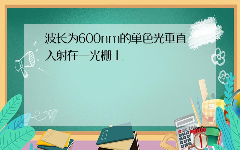 波长为600nm的单色光垂直入射在一光栅上