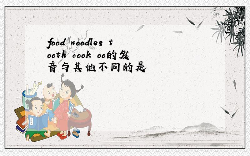 food noodles tooth cook oo的发音与其他不同的是