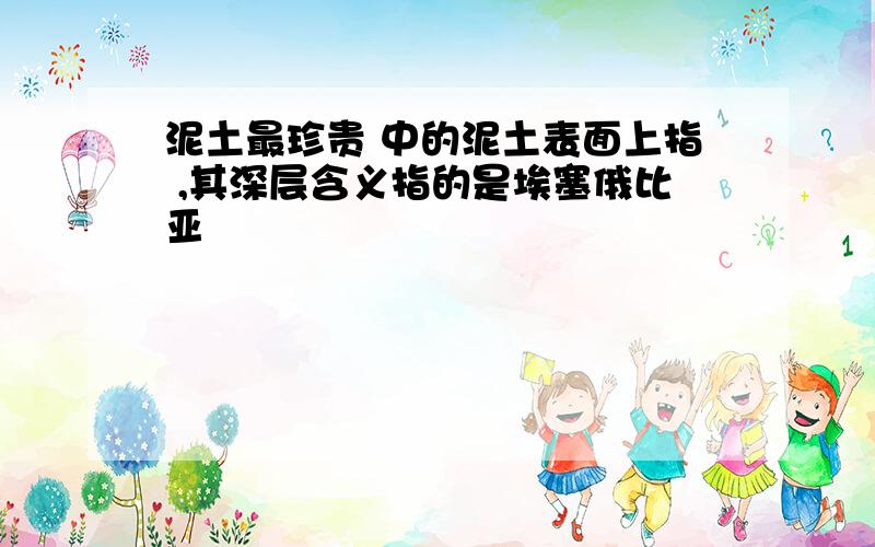 泥土最珍贵 中的泥土表面上指 ,其深层含义指的是埃塞俄比亚