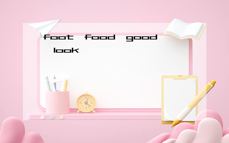 foot,food,good,look