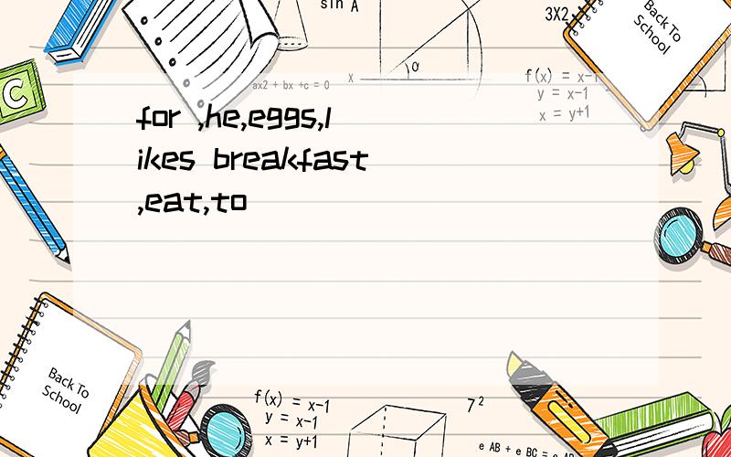 for ,he,eggs,likes breakfast,eat,to