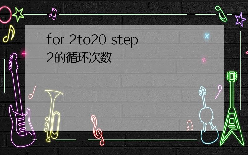 for 2to20 step2的循环次数