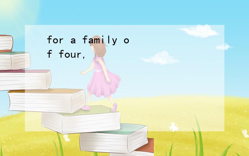 for a family of four,