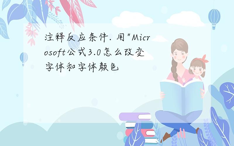 注释反应条件. 用"Microsoft公式3.0怎么改变字体和字体颜色